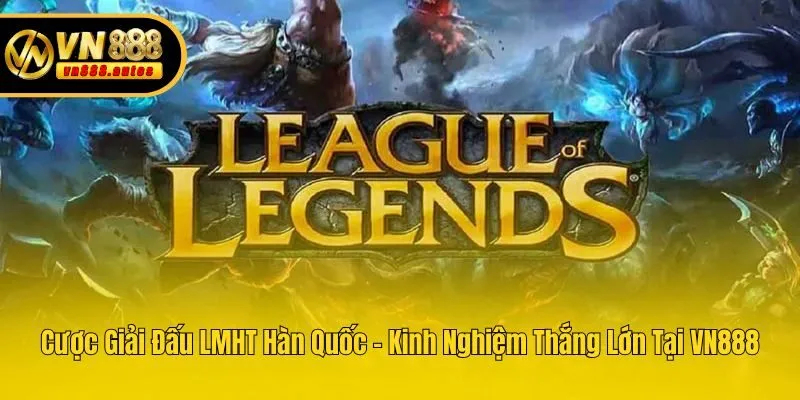 Cược Giải Đấu LMHT Hàn Quốc - Kinh Nghiệm Thắng Lớn Tại VN888