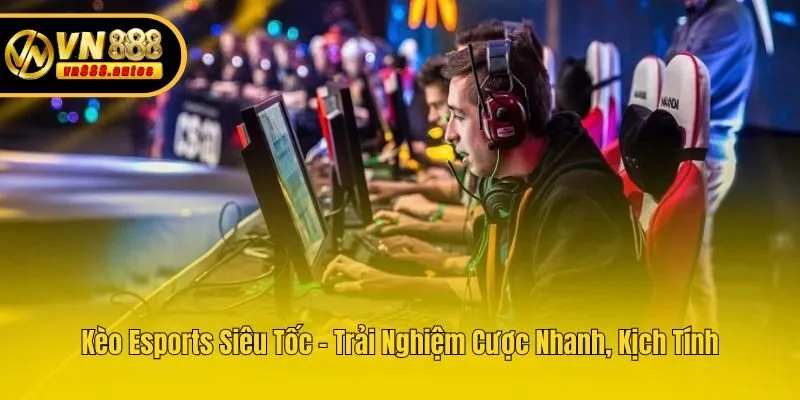 Kèo Esports Siêu Tốc - Trải Nghiệm Cược Nhanh, Kịch Tính