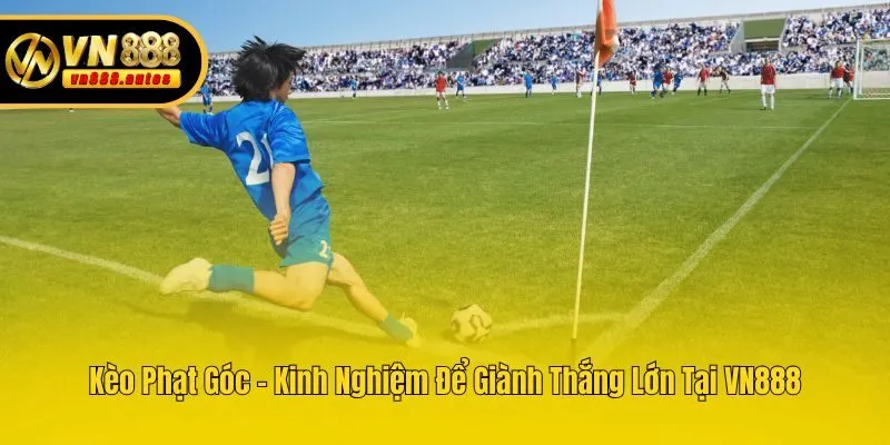 Kèo Phạt Góc - Kinh Nghiệm Để Giành Thắng Lớn Tại VN888