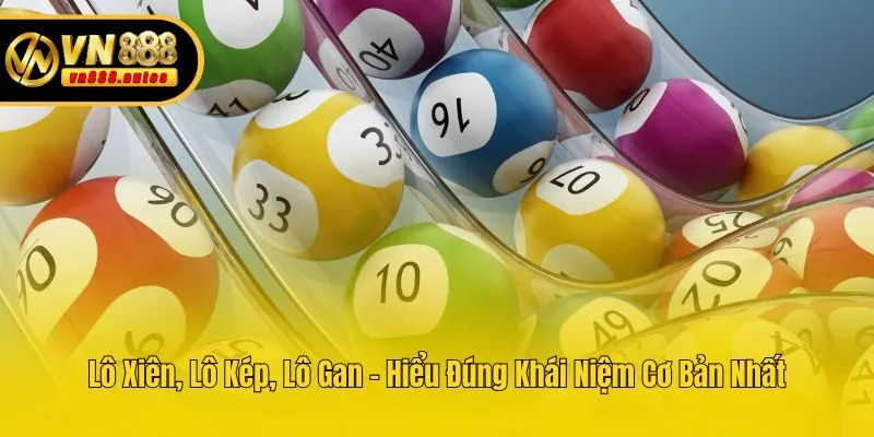 Lô Xiên, Lô Kép, Lô Gan - Hiểu Đúng Khái Niệm Cơ Bản Nhất