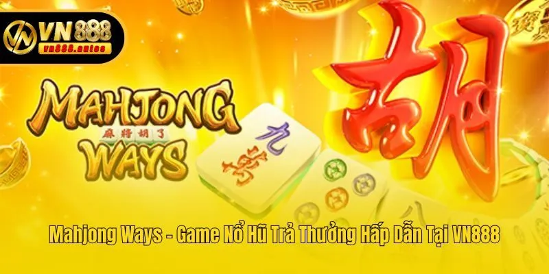 Mahjong Ways - Game Nổ Hũ Trả Thưởng Hấp Dẫn Tại VN888