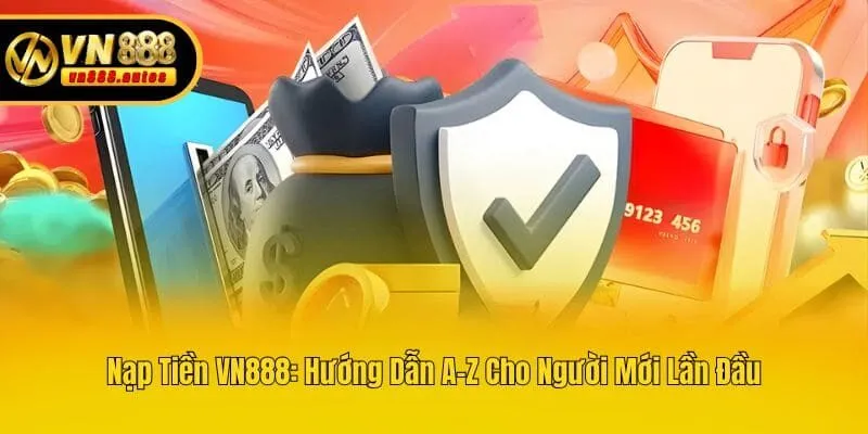 Nạp Tiền VN888: Hướng Dẫn A-Z Cho Người Mới Lần Đầu